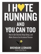 Брендан Леонард - I Hate Running and You Can Too: How to Get Started, Keep Going, and Make Sense of an Irrational Passion