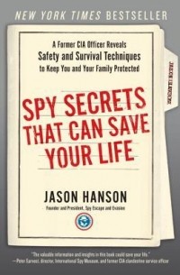 Джейсон Хансон - Spy Secrets That Can Save Your Life: A Former CIA Officer Reveals Safety and Survival Techniques to Keep You and Your Family Protected