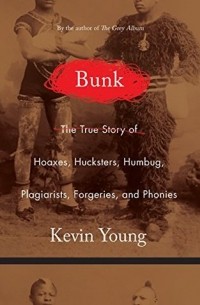 Кевин Янг - Bunk: The Rise of Hoaxes, Humbug, Plagiarists, Phonies, Post-Facts, and Fake News