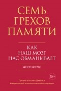 Дэниел Шектер - Семь грехов памяти: Как наш мозг нас обманывает