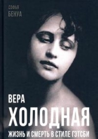 Софья Бенуа - Вера Холодная. Жизнь и смерть в стиле Гэтсби