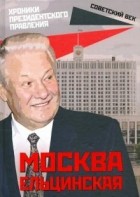 Михаил Вострышев - Москва ельцинская. Хроники президентского правления