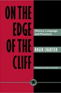 Роже Шартье - On the Edge of the Cliff: History, Language and Practices