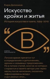 Кира Долинина - Искусство кройки и житья. История искусства в газете, 1994-2019