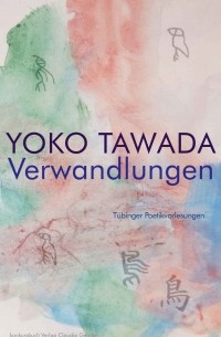 Yoko Tawada - Verwandlungen: Tübinger Poetik Vorlesungen