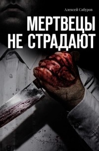 Алексей Сабуров - Мертвецы не страдают