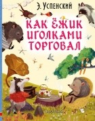 Эдуард Успенский - Как ёжик иголками торговал (сборник)