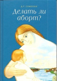 Дмитрий Семеник - Делать ли аборт?