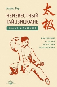 Алекс Гор - Неизвестный тайцзицюань. Книга 1. Алхимия