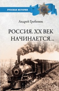 Андрей Гребенюк - Россия. ХХ век начинается…