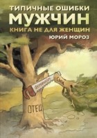 Юрий Мороз - Типичные ошибки мужчин. Книга не для женщин