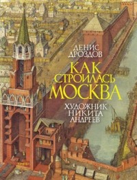 Денис Дроздов - Как строилась Москва