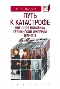 Николай Власов - Путь к катастрофе. Внешняя политика Германской империи 1871-1918