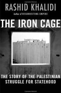 Рашид Халиди - The Iron Cage: The Story of the Palestinian Struggle for Statehood