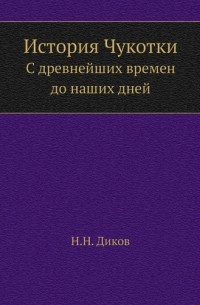 Николай Диков - История Чукотки: С древнейших времен до наших дней