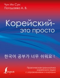 Анастасия Погадаева - Корейский – это просто! Практическая грамматика корейского языка