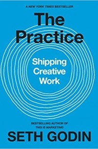 Сет Годин - The Practice: Shipping Creative Work