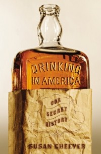 Сьюзан Чивер - Drinking in America: Our Secret History