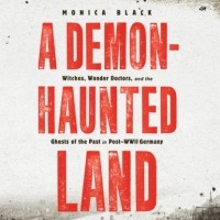 Моника Блэк - A Demon-Haunted Land - Witches, Wonder Doctors, and the Ghosts of the Past in Post-WWII Germany