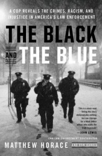 Мэттью Хорас - The Black and the Blue: A Cop Reveals the Crimes and Racism in America's Law Enforcement and the Search for Change