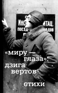 Дзига Вертов - «Миру — глаза»: Дзига Вертов. Стихи