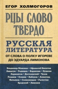 Егор Холмогоров - Рцы слово твердо. Русская литература от Слова о полку Игореве до Эдуарда Лимонова