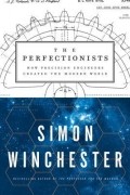 Simon Winchester - The Perfectionists: How Precision Engineers Created the Modern World
