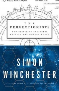 Simon Winchester - The Perfectionists: How Precision Engineers Created the Modern World