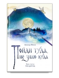 Александр Шевцов - Пойди туда, не знаю куда. Книга третья. Три царства