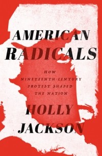 Холли Джексон - American Radicals: How Nineteenth-Century Protest Shaped the Nation