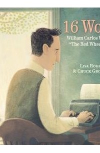 Лиза Роджерс - 16 Words: William Carlos Williams and "The Red Wheelbarrow"