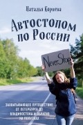 Наталья Корнева - Автостопом по России. Захватывающее путешествие от Петербурга до Владивостока и обратно на попутках