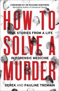  - How to Solve a Murder. True Stories from a Life in Forensic Medicine