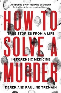  - How to Solve a Murder. True Stories from a Life in Forensic Medicine