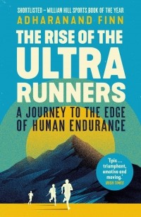 Адхарананд Финн - The Rise of the Ultra Runners. A Journey to the Edge of Human Endurance