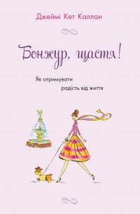 Бонжур, щастя! Як отримувати радість від життя