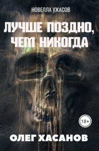Олег Хасанов - Лучше поздно, чем никогда