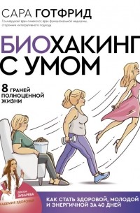 Сара Готфрид - Биохакинг с умом: 8 граней полноценной жизни. Как стать здоровой, молодой и энергичной за 40 дней