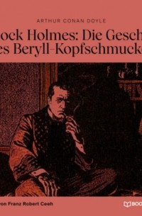 Arthur Conan Doyle - Sherlock Holmes: Die Geschichte des Beryll-Kopfschmuckes