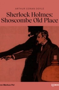 Arthur Conan Doyle - Sherlock Holmes: Shoscombe Old Place