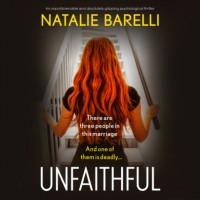 Натали Барелли - Unfaithful - An unputdownable and absolutely gripping psychological thriller