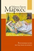 Габриэль Гарсиа Маркес - Вспоминая моих несчастных шлюшек