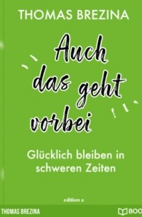 Thomas Brezina - Auch das geht vorbei - Glücklich bleiben in schweren Zeiten