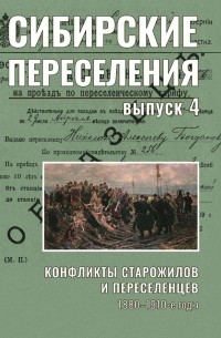  - Сибирские переселения: документы и материалы. Выпуск 4: Конфликты старожилов и переселенцев. 1880–1910-е годы