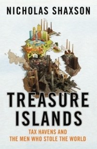 Nicholas Shaxson - Treasure Islands: Tax Havens and the Men Who Stole the World