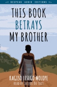 Kagiso Lesego Molope - This Book Betrays My Brother