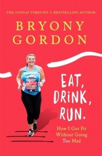 Брайони Гордон - Eat, Drink, Run: How I Got Fit Without Going Too Mad