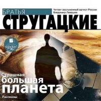 Аркадий и Борис Стругацкие - Страшная большая планета (сборник)