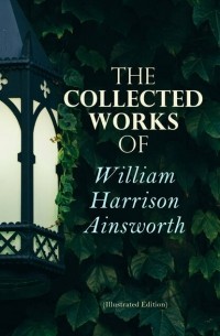 Уильям Гаррисон Эйнсуорт - The Collected Works of William Harrison Ainsworth