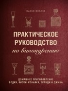 Павел Иевлев - Практическое руководство по винокурению. Домашнее приготовление водки, виски, коньяка, бренди и джина